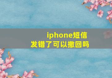 iphone短信发错了可以撤回吗