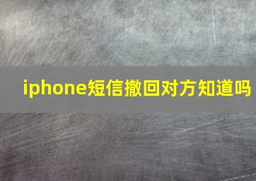 iphone短信撤回对方知道吗