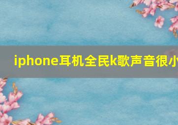 iphone耳机全民k歌声音很小