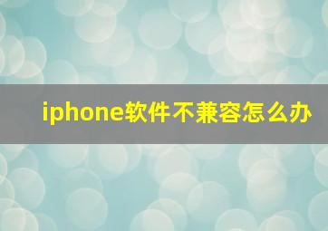 iphone软件不兼容怎么办