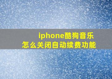 iphone酷狗音乐怎么关闭自动续费功能