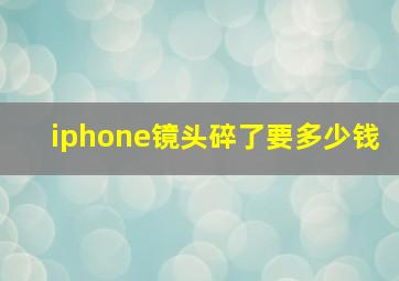 iphone镜头碎了要多少钱