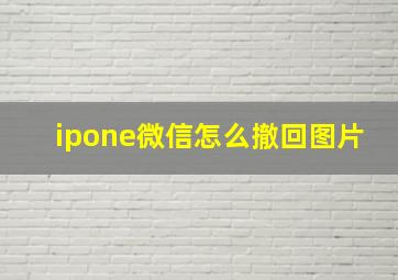 ipone微信怎么撤回图片