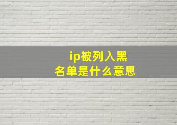 ip被列入黑名单是什么意思