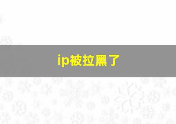 ip被拉黑了