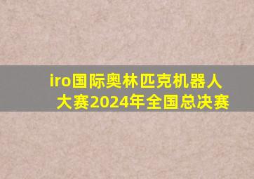 iro国际奥林匹克机器人大赛2024年全国总决赛