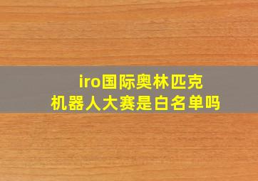 iro国际奥林匹克机器人大赛是白名单吗