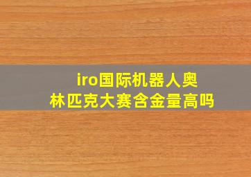 iro国际机器人奥林匹克大赛含金量高吗