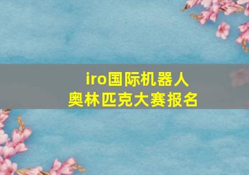 iro国际机器人奥林匹克大赛报名