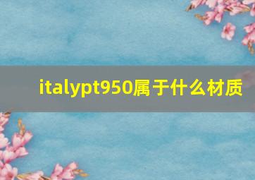 italypt950属于什么材质