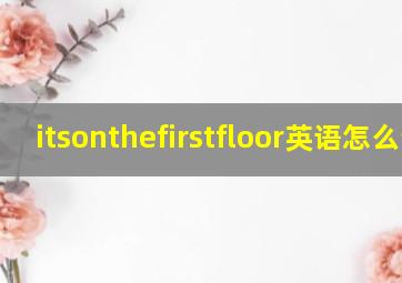 itsonthefirstfloor英语怎么读