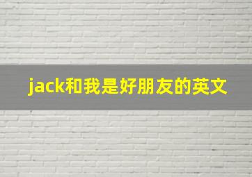 jack和我是好朋友的英文