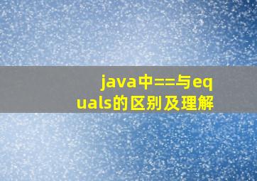 java中==与equals的区别及理解