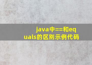 java中==和equals的区别示例代码