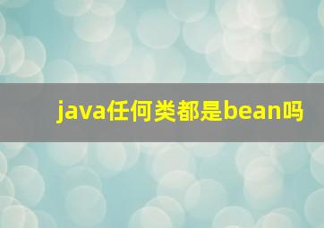 java任何类都是bean吗