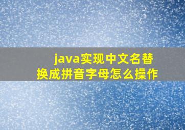 java实现中文名替换成拼音字母怎么操作