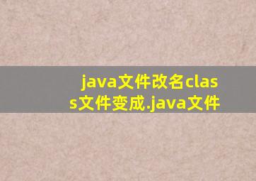 java文件改名class文件变成.java文件