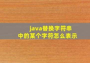 java替换字符串中的某个字符怎么表示