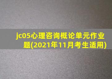 jc05心理咨询概论单元作业题(2021年11月考生适用)