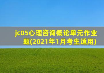 jc05心理咨询概论单元作业题(2021年1月考生适用)