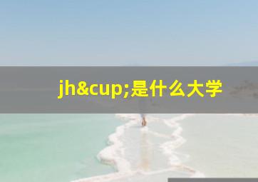 jh∪是什么大学