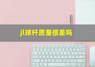 jl球杆质量很差吗