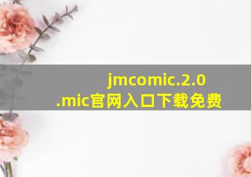 jmcomic.2.0.mic官网入口下载免费