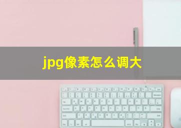 jpg像素怎么调大