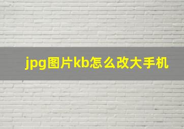 jpg图片kb怎么改大手机