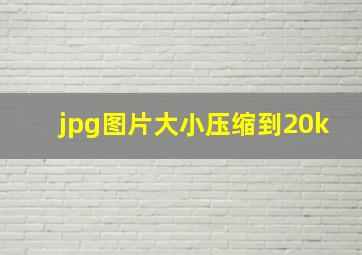 jpg图片大小压缩到20k