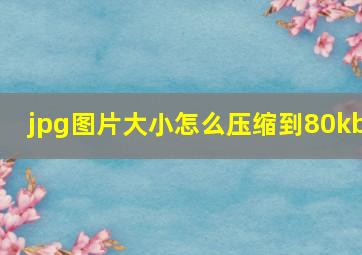 jpg图片大小怎么压缩到80kb