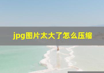 jpg图片太大了怎么压缩