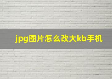 jpg图片怎么改大kb手机