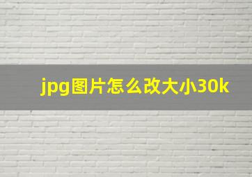 jpg图片怎么改大小30k