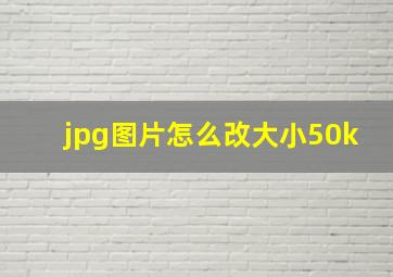 jpg图片怎么改大小50k