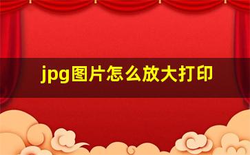 jpg图片怎么放大打印