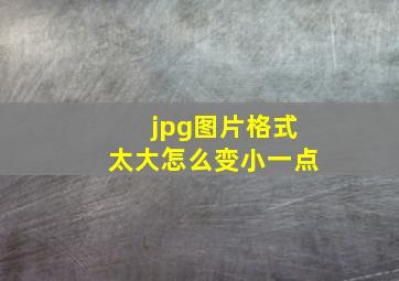 jpg图片格式太大怎么变小一点