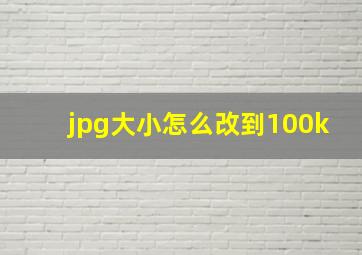 jpg大小怎么改到100k