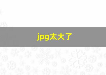 jpg太大了