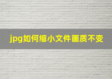 jpg如何缩小文件画质不变