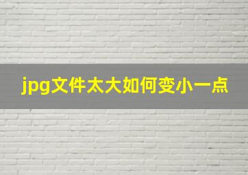 jpg文件太大如何变小一点