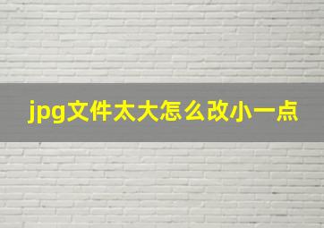 jpg文件太大怎么改小一点