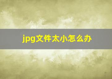 jpg文件太小怎么办