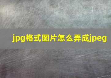 jpg格式图片怎么弄成jpeg