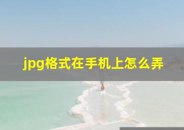 jpg格式在手机上怎么弄