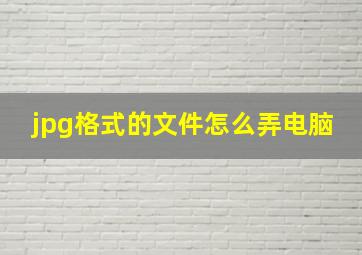 jpg格式的文件怎么弄电脑