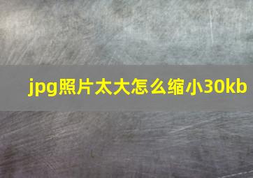 jpg照片太大怎么缩小30kb