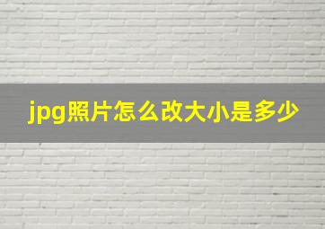 jpg照片怎么改大小是多少