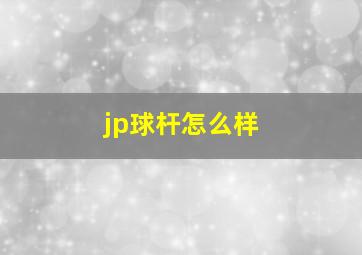 jp球杆怎么样