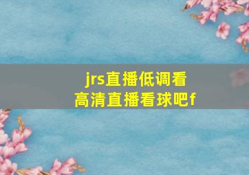 jrs直播低调看高清直播看球吧f